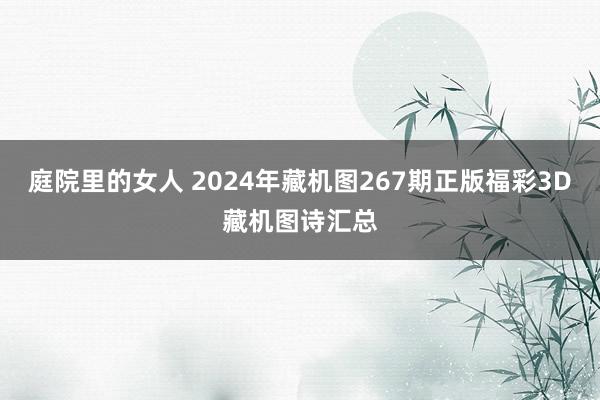 庭院里的女人 2024年藏机图267期正版福彩3D藏机图诗汇总