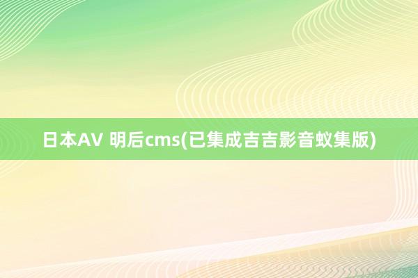 日本AV 明后cms(已集成吉吉影音蚁集版)