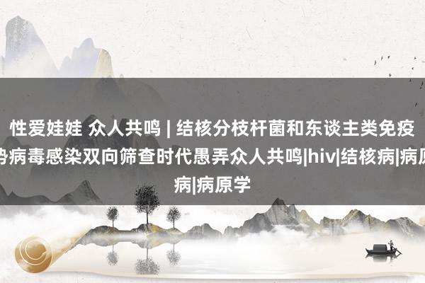 性爱娃娃 众人共鸣 | 结核分枝杆菌和东谈主类免疫弱势病毒感染双向筛查时代愚弄众人共鸣|hiv|结核病|病原学