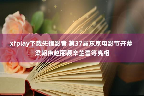 xfplay下载先锋影音 第37届东京电影节开幕 梁朝伟赵丽颖辛芷蕾等亮相