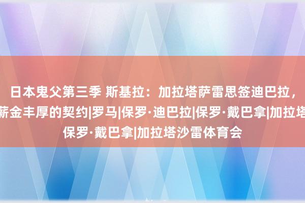 日本鬼父第三季 斯基拉：加拉塔萨雷思签迪巴拉，开出了一份薪金