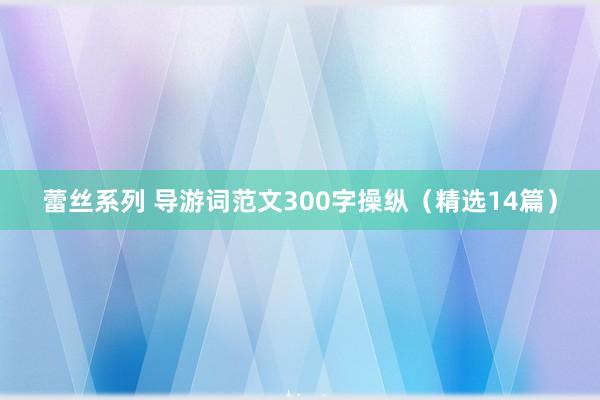 蕾丝系列 导游词范文300字操纵（精选14篇）